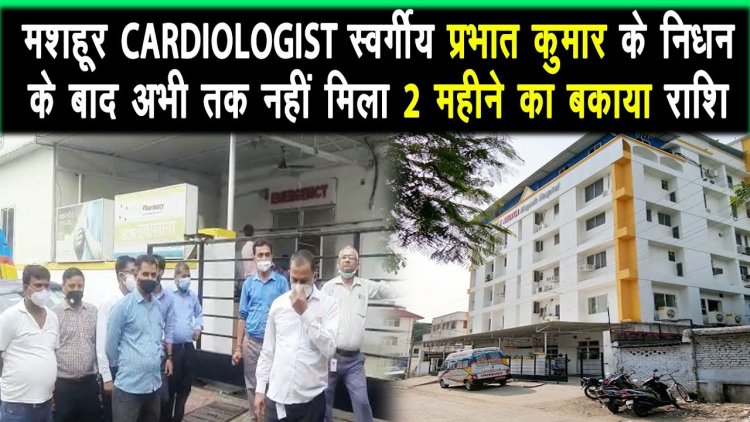 कार्डियोलॉजीस्ट स्वर्गीय प्रभात कुमार के बकाये राशि को लेकर हॉस्पिटल प्रबंधन के खिलाफ रोष |
