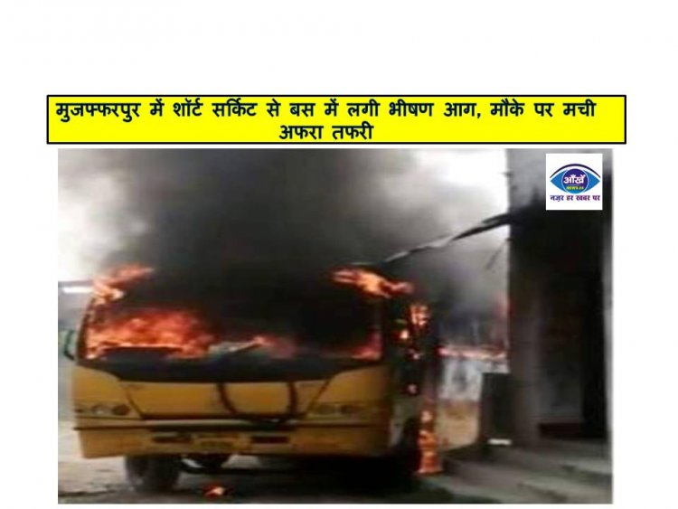मुजफ्फरपुर में शॉर्ट सर्किट से बस में लगी भीषण आग, मौके पर मची अफरा तफरी