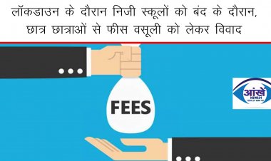 लॉकडाउन के दौरान निजी स्कूलों के बंद रहने के बावजूद विधार्थियों से स्कूल प्रबंधन द्वारा छात्र छात्राओं से फ़ीस वसूली को लेकर विवाद