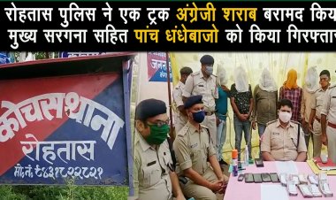 रोहतास पुलिस को मिली बड़ी सफलता एक ट्रक अंग्रेजी शराब के साथ पांच शराब तस्कर गिरफ्तार |