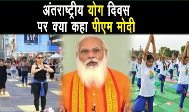 अन्तरराष्ट्रीय योग दिवस पर क्या कहा प्रधान मंत्री नरेंद्र मोदी ?