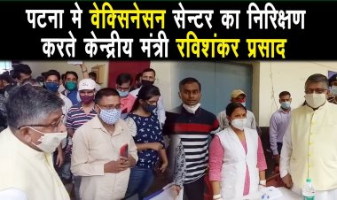 केंद्रीय मंत्री रविशंकर प्रसाद पटना पहुंचे,कोविड वेक्सिनेसन सेन्टर का निरिक्षण किया |