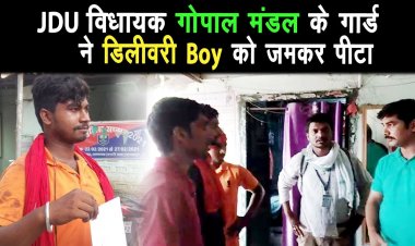जदयू विधायक गोपाल मंडल के गार्ड ने फ्लिपकार्ट डिलीवरी बॉय को जमकर पीटा |