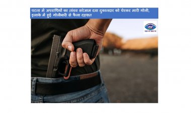 पटना में अपराधियों का तांडव सरेआम दवा दुकानदार को घेरकर मारी गोली, इलाके में हुई गोलीबारी से फैला दहशत