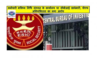 कर्मचारी भविष्य निधि संगठन के कार्यालय पर सीबीआई छापेमारी, पीएफ अनियमितता का लगा आरोप